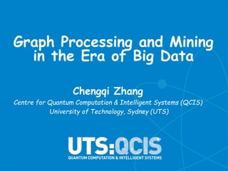 Graph Processing and Mining
in the Era of Big Data
Chengqi Zhang
Centre for Quantum Computation & Intelligent Systems (QCIS)
University of Technology, Sydney (UTS)
 