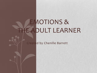 EMOTIONS &
THE ADULT LEARNER
  Created by Chenille Barrett
 