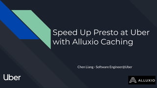 Speed Up Presto at Uber
with Alluxio Caching
Chen Liang - Software Engineer@Uber
 