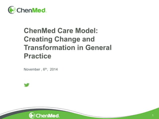 1
ChenMed Care Model:
Creating Change and
Transformation in General
Practice
November , 6th, 2014
 