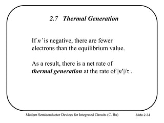 Modern Semiconductor Devices for Integrated Circuits (C. Hu) Slide 2-34
2.7 Thermal Generation
If n’is negative, there are fewer
electrons than the equilibrium value.
As a result, there is a net rate of
thermal generation at the rate of |n|/ .
 