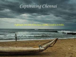 Captivating Chennai
A glimpse into one of the best cities to travel to in India..
 