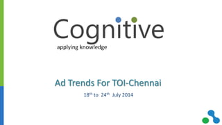 Ad Trends For TOI-Chennai
18th to 24th July 2014
 