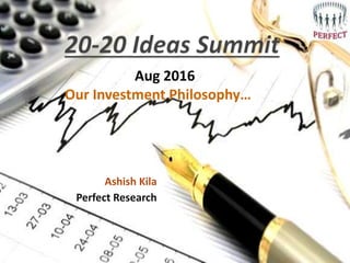 Ashish Kila
Perfect Research
Aug 2016
Our Investment Philosophy…
 
