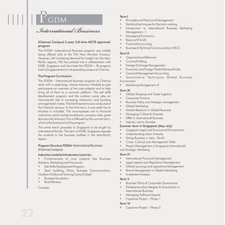 PGDM                                                            Term I
                                                                • Principles and Practice of Management


International Business
                                                                • Statistical techniques for Decision-making
                                                                • Introduction to International Business Marketing
                                                                    Management - 1
                                                                • Managerial Economics
                                                                • Basics of IT & MS
(Chennai Campus) 2-year, full-time AICTE approved
                                                                • Financial Accounting
program
                                                                • Business & Technical Communication (HCC)
The PGDM –International Business program was initially
being offered only at the ITM Navi Mumbai Campus.               Term II
However, with increasing demand for insight into the Asia-      • Organizational Behavior
Pacific regions, ITM has entered into a collaboration with      • Country Profiling
EASB, Singapore and launched the PGDM – IB program              • Foreign Exchange Management
(with a Singapore term) in its sprawling campus at Chennai.     • Economic and Foreign Trade Policies of India
                                                                • Cost and Management Accounting
The Program Curriculum:                                         • Quantitative Techniques Global Business
The PGDM – International Business program at Chennai            Environment
starts with a week-long, intense Induction Module to give       • Marketing Management -II
participants an overview of the core subjects and to help
                                                                Term III
bring all of them to a common platform. The soft skills
                                                                • Global Shipping and Trade Logistics.
development program and the outdoor camp play an
                                                                • Corporate Finance
instrumental role in increasing interaction and bonding
                                                                • Business Policy and Strategic management
amongst batch mates. The first three terms are conducted at
the Chennai campus. In the third term, a one-week trip to       • Global Marketing
Mumbai is included. This encompasses visit to financial         • Market Research in Global Business
institutions, stock market simulations, company visits, guest   • Managing Culture & Diversity
lectures and seminars.This is followed by the summer term,      • HRM in International Business
which is the focal point of this program.                       • Industry visit to Mumbai
The entire batch proceeds to Singapore to be taught by          Summer term in Singapore (May-July)
international faculty. This term at EASB, Singapore exposes     • Singapore Legal and Economical Environment
the students to the business realities in the Asia-Pacific      • Understanding Asian Diversity
region.                                                         • Doing Business in Asia - Pacific
                                                                • Cross- Cultural and Management Skills
Program Structure PGDM: International Business                  • Project Management in Singapore International
(Chennai Campus)                                                and Strategic Marketing
Induction module Introductory Lectures:                         Term IV
• Fundamentals of core subjects like Business                   • International Financial Management
Statistics, Marketing and Finance etc.                          • Legal aspects and Regulatory Management
• Soft Skills Development Program:                              • Global sourcing and operations Management
• Team building, Ethics, Business Communication,                • Brand Management in Global Marketing
Outdoor Outbound Training Camp (2 days)                         • Investment Analysis
• Business Simulation                                           Term V
• Book Reviews                                                  • Business Ethics & Corporate Governance
Curriculum                                                      • Entrepreneurship Mergers & Acquisitions in
                                                                    International Business
                                                                • Managing Software Exports
                                                                • Capstone Project – Phase 1
                                                                Term VI
                                                                • Capstone Project – Phase 2
 