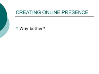 CREATING ONLINE PRESENCE  Why bother? 