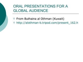 ORAL PRESENTATIONS FOR A GLOBAL AUDIENCE From Buthaina al Othman (Kuwait) http://alothman-b.tripod.com/present_162.htm 