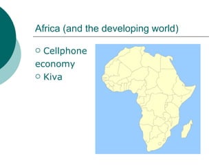 Africa (and the developing world) Cellphone 	economy Kiva 
