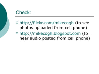 Check: http://flickr.com/mikecogh  (to see photos uploaded from cell phone) http://mikecogh.blogspot.com  (to hear audio posted from cell phone) 