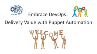 Embrace DevOps :
Delivery Value with Puppet Automation
 