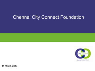 11 March 2014
Chennai City Connect Foundation
 