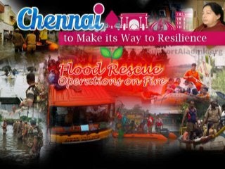 Chennai to Make its Way to
Resilience
Flood Rescue Operations on Fire
 