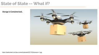 State of State -- What if?
https://wall-street.com/wp-content/uploads/2017/03/amazon-1.jpg
Storage is Containerized..
 