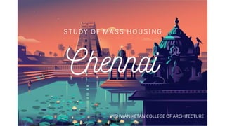 Chennai
STUDY OF MASS HOUSING
VISHWANIKETAN COLLEGE OF ARCHITECTURE
 