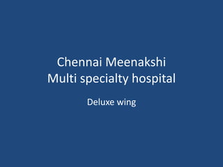 Chennai Meenakshi
Multi specialty hospital
Deluxe wing
 