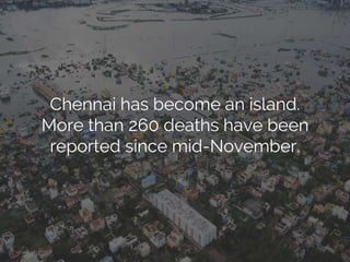 Chennai has become an island.
More than 260 deaths have been
reported since mid-November.
 