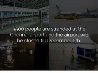 3500 people are stranded at the
Chennai airport and the airport will
be closed till December 6th.
 