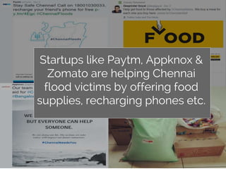 Startups like Paytm, Appknox &
Zomato are helping Chennai
flood victims by offering food
supplies, recharging phones etc.
 