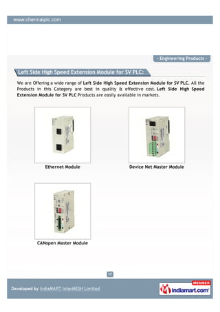 - Engineering Products -


Left Side High Speed Extension Module for SV PLC:

We are Offering a wide range of Left Side High Speed Extension Module for SV PLC. All the
Products in this Category are best in quality & effective cost. Left Side High Speed
Extension Module for SV PLC Products are easily available in markets.




             Ethernet Module                         Device Net Master Module




         CANopen Master Module
 
