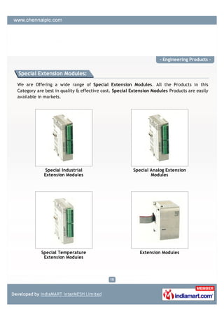 - Engineering Products -


Special Extension Modules:

We are Offering a wide range of Special Extension Modules. All the Products in this
Category are best in quality & effective cost. Special Extension Modules Products are easily
available in markets.




             Special Industrial                        Special Analog Extension
            Extension Modules                                  Modules




           Special Temperature                             Extension Modules
            Extension Modules
 