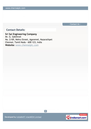 - Contact Us -


Contact Details:
Sri Sai Engineering Company
Mr. G. Sakthivel
No. 2/69, Nehru Street, Agaremel, Nazarathpet
Chennai, Tamil Nadu - 600 123, India
Website: www.chennaiplc.com
 