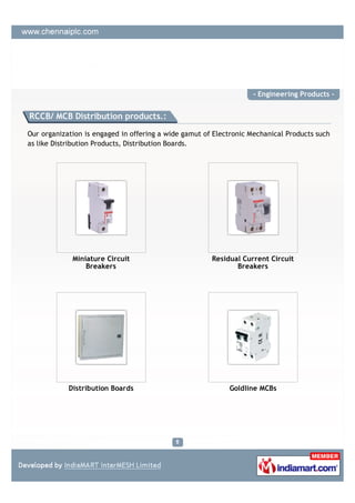 - Engineering Products -


RCCB/ MCB Distribution products.:

Our organization is engaged in offering a wide gamut of Electronic Mechanical Products such
as like Distribution Products, Distribution Boards.




             Miniature Circuit                         Residual Current Circuit
                 Breakers                                     Breakers




            Distribution Boards                             Goldline MCBs
 