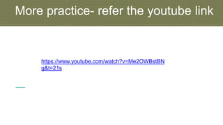 More practice- refer the youtube link
https://www.youtube.com/watch?v=Me2OWBstBN
g&t=21s
 