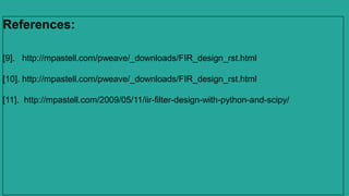 References:
[9]. http://mpastell.com/pweave/_downloads/FIR_design_rst.html
[10]. http://mpastell.com/pweave/_downloads/FIR_design_rst.html
[11]. http://mpastell.com/2009/05/11/iir-filter-design-with-python-and-scipy/
 