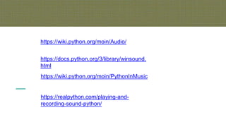 https://wiki.python.org/moin/Audio/
https://docs.python.org/3/library/winsound.
html
https://wiki.python.org/moin/PythonInMusic
https://realpython.com/playing-and-
recording-sound-python/
 