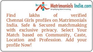 Find lakhs of verified
Chennai Girls profiles on Matrimonials
India. Safe & Secured matchmaking
with exclusive privacy. Select Your
Match based on Community, Caste,
Location and Profession. Add your
profile Now!
 