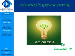 CHENNAI’S GREEN COVER
CHENNAI
3rd Floor, ‘Creative Enclave’,
148-150, Luz Church Road,
Mylapore,
Chennai - 600 004.
Tel: +91 - 44 - 2498 4821

BANGALORE
Suite 920, Level 9,
Raheja Towers,
26-27, M G Road,
Bangalore - 560 001.
Tel: +91 - 80 - 6546 2400

COIMBATORE
BB1, Park Avenue,
# 48, Race Course Road,
Coimbatore - 641018.
Tel: +91 - 422 – 6552921

EMAIL

info@altacit.com
WEBSITE

www.altacit.com

By
Parvathi V

 