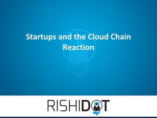 Startups and the Cloud Chain
          Reaction
 