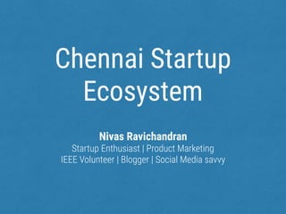 Chennai Startup
Ecosystem
Nivas Ravichandran
Startup Enthusiast | Product Marketing
IEEE Volunteer | Blogger | Social Media savvy
 