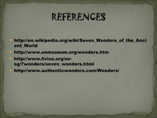 http://en.wikipedia.org/wiki/Seven_Wonders_of_the_Ancient_World http://www.unmuseum.org/wonders.htm http://www.livius.org/se-sg/7wonders/seven_wonders.html http://www.authenticwonders.com/Wonders/ 