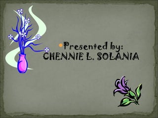 Presented by: CHENNIE L. SOLANIA 