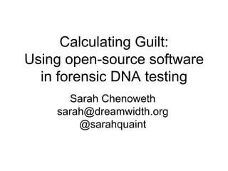Calculating Guilt:
Using open-source software
in forensic DNA testing
Sarah Chenoweth
sarah@dreamwidth.org
@sarahquaint
 