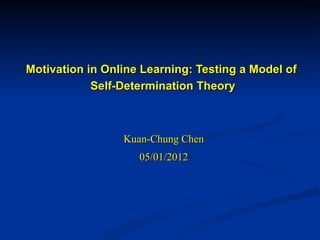 Motivation in Online Learning: Testing a Model of
            Self-Determination Theory



                 Kuan-Chung Chen
                    05/01/2012
 