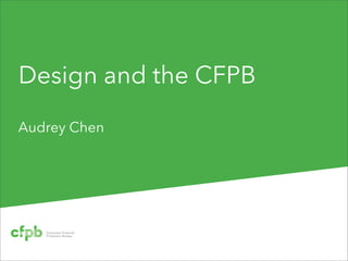 Design and the CFPB
Audrey Chen
 