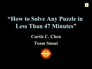 0

“How to Solve Any Puzzle in
Less Than 47 Minutes”
Curtis C. Chen
Team Snout

 