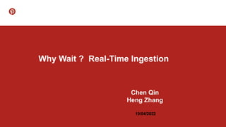 Why Wait ? Real-Time Ingestion
Chen Qin
Heng Zhang
10/04/2022
 