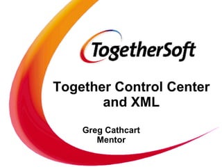 Together Control Center and XML Greg Cathcart Mentor 