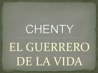 EL GUERRERO DE LA VIDA CHENTY 