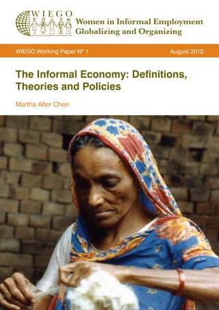 The Informal Economy: Definitions, Theories and Policies 
Martha Alter Chen 
WIEGO Working Paper No 1 August 2012  