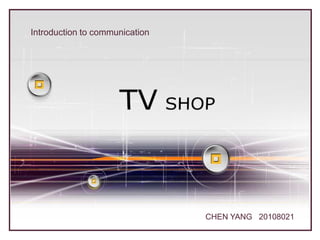 Introduction to communication TVSHOP CHEN YANG   20108021 