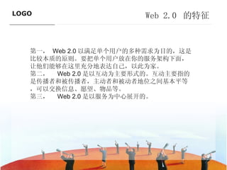 Web 2.0  的特征 第一， Web 2.0 以满足单个用户的多种需求为目的，这是比较本质的原则。要把单个用户放在你的服务架构下面，让他们能够在这里充分地表达自己，以此为家。 第二，   Web 2.0 是以互动为主要形式的。互动主要指的是传播者和被传播者，主动者和被动者地位之间基本平等，可以交换信息、愿望、物品等。 第三，   Web 2.0 是以服务为中心展开的。 ———————————— 