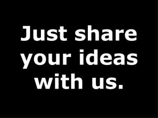 Just share your ideas with us. 
