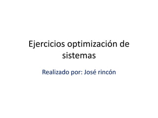 Ejercicios optimización de
sistemas
Realizado por: José rincón
 