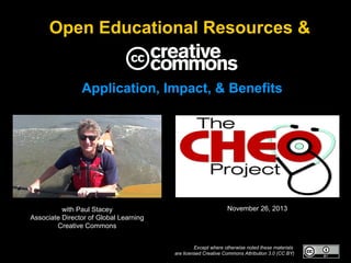 Open Educational Resources &
Application, Impact, & Benefits

with Paul Stacey
Associate Director of Global Learning
Creative Commons

November 26, 2013

Except where otherwise noted these materials
are licensed Creative Commons Attribution 3.0 (CC BY)

 