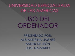 USO DEL
ORDENADOR
PRESENTADO POR:
ALEJANDRINA JIMENEZ
ANDER DE LEÓN
JOSE NAVARRO
 