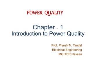 POWER QUALITY
Prof. Piyush N. Tandel
Electrical Engineering
MGITER,Navsari
Chapter . 1
Introduction to Power Quality
 